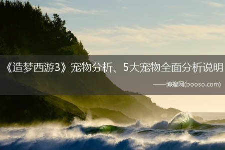 《造梦西游3》宠物分析、5大宠物全面分析说明