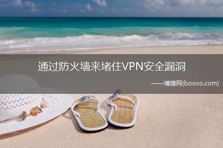 通过防火墙来堵住VPN安全漏洞