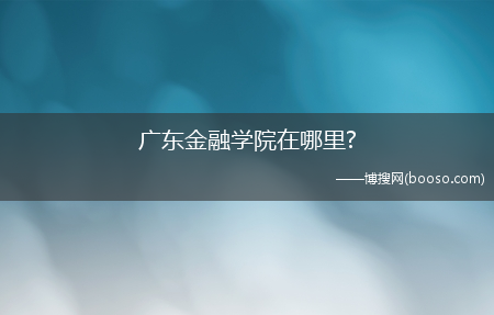 广东金融学院在哪里?