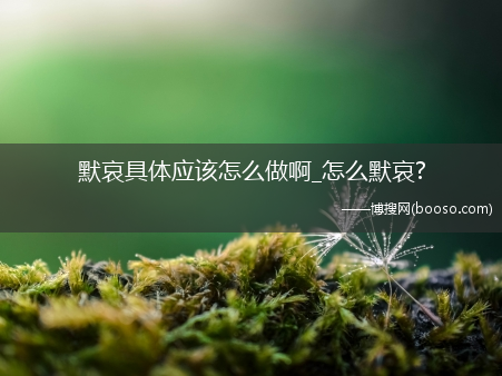 默哀具体应该怎么做啊_怎么默哀?