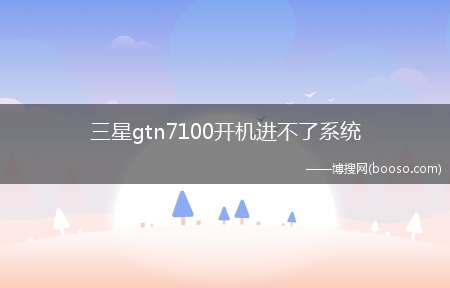 三星gtn7100开机进不了系统