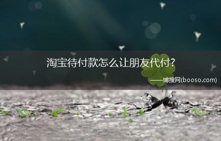 淘宝待付款怎么让朋友代付?