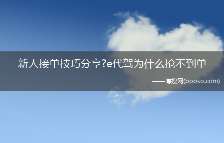 新人接单技巧分享?e代驾为什么抢不到单