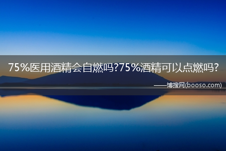 75%医用酒精会自燃吗?75%酒精可以点燃吗?