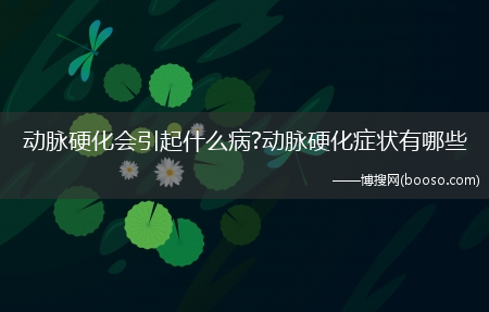 动脉硬化会引起什么病?动脉硬化症状有哪些