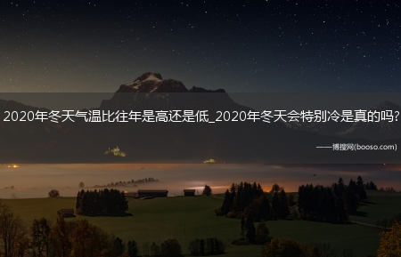 2020年冬天气温比往年是高还是低_2020年冬天会特别冷是真的吗?