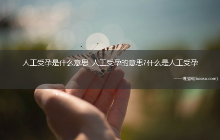 人工受孕是什么意思_人工受孕的意思?什么是人工受孕