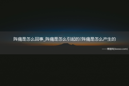 阵痛是怎么回事_阵痛是怎么引起的?阵痛是怎么产生的