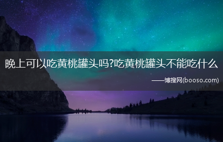 晚上可以吃黄桃罐头吗?吃黄桃罐头不能吃什么