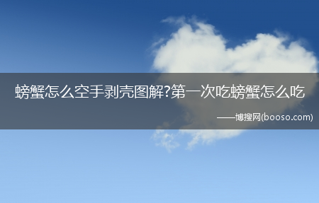 螃蟹怎么空手剥壳图解?第一次吃螃蟹怎么吃