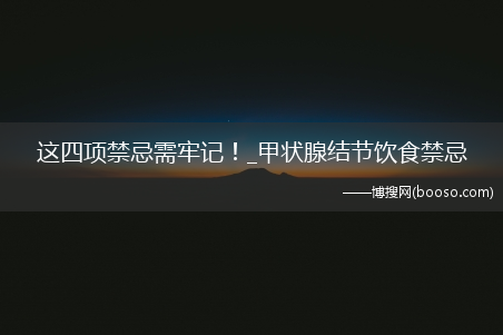 这四项禁忌需牢记！_甲状腺结节饮食禁忌