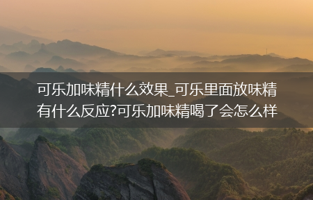 可乐加味精什么效果_可乐里面放味精有什么反应?可乐加味精喝了会怎么样