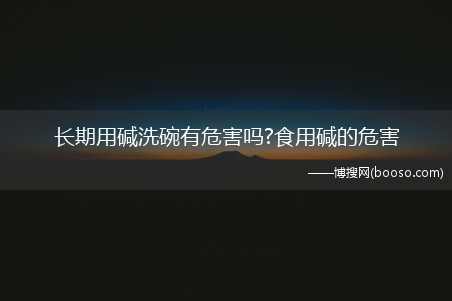 长期用碱洗碗有危害吗?食用碱的危害