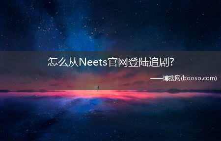 怎么从Neets官网登陆追剧?