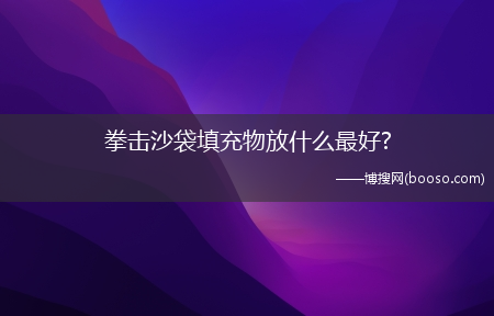 拳击沙袋填充物放什么最好?