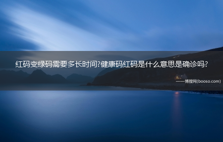 红码变绿码需要多长时间?健康码红码是什么意思是确诊吗?