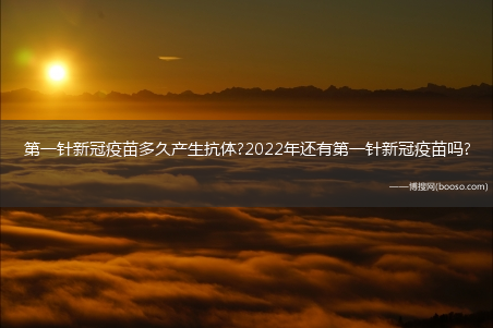 第一针新冠疫苗多久产生抗体?2022年还有第一针新冠疫苗吗?