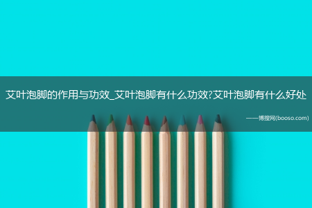 艾叶泡脚的作用与功效_艾叶泡脚有什么功效?艾叶泡脚有什么好处