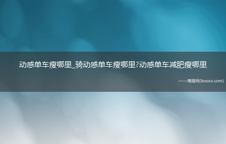 动感单车瘦哪里_骑动感单车瘦哪里?动感单车减肥瘦哪里