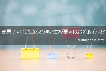 熟栗子可以冷冻保存吗?生板栗可以冷冻保存吗?