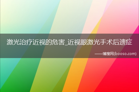 激光治疗近视的危害_近视眼激光手术后遗症