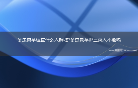 冬虫夏草适宜什么人群吃?冬虫夏草哪三类人不能喝