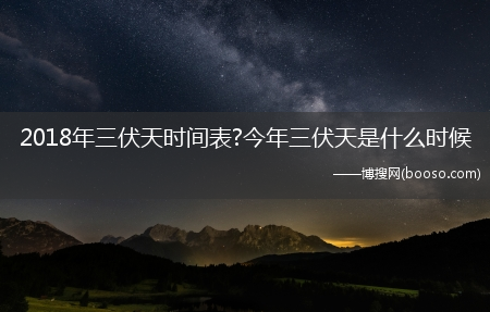 2018年三伏天时间表?今年三伏天是什么时候