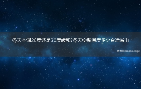 冬天空调26度还是30度暖和?冬天空调温度多少合适省电