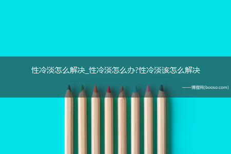 性冷淡怎么解决_性冷淡怎么办?性冷淡该怎么解决