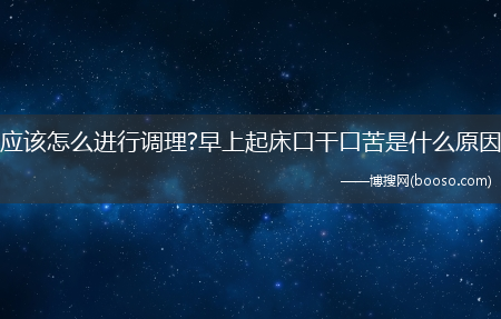 应该怎么进行调理?早上起床口干口苦是什么原因