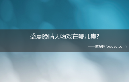 盛夏晚晴天吻戏在哪几集?