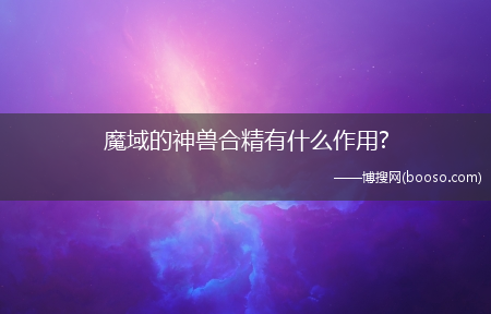 魔域的神兽合精有什么作用?