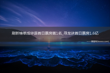 刷新榜单成华语首日票房第1名_寻龙诀首日票房1.6亿