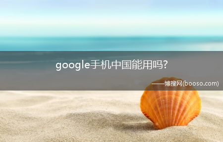 google手机中国能用吗?