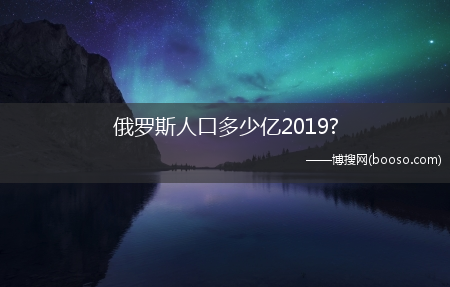 俄罗斯人口多少亿2019?