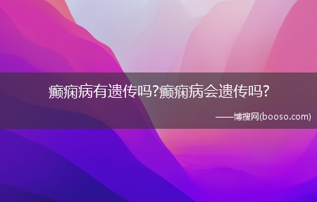 癫痫病有遗传吗?癫痫病会遗传吗?