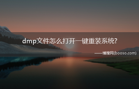 dmp文件怎么打开一键重装系统?