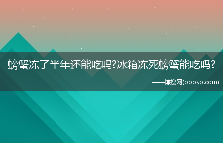 螃蟹冻了半年还能吃吗?冰箱冻死螃蟹能吃吗?