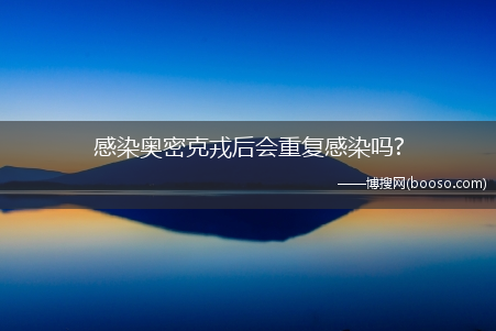 感染奥密克戎后会重复感染吗?