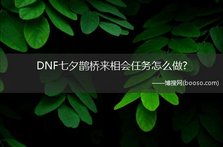 DNF七夕鹊桥来相会任务怎么做?