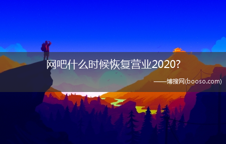 网吧什么时候恢复营业2020?(2020网吧开业通知)