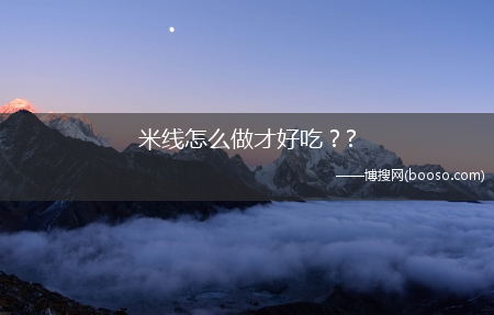 米线怎么做才好吃？?(米线怎么做好吃)