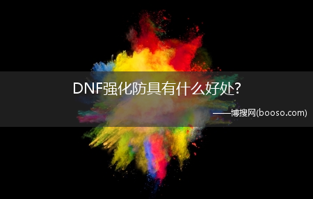 DNF强化防具有什么好处?(dnf防具强化)