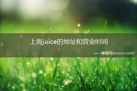 上海juice的地址和营业时间(juice 上海)