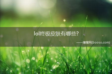 lol终极皮肤有哪些?(lol终极皮肤)