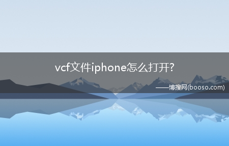 vcf文件iphone怎么打开?(vcf导入iphone)