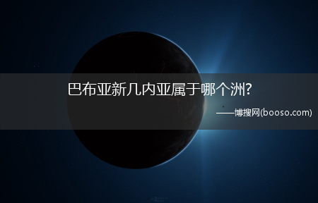 巴布亚新几内亚属于哪个洲?(巴布亚新几内亚属于哪个洲)