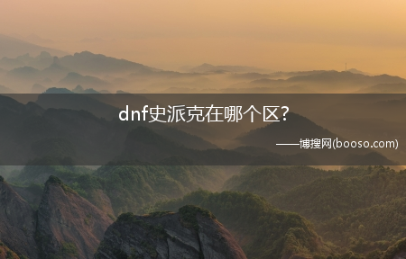 dnf史派克在哪个区?(dnf史派克在哪)