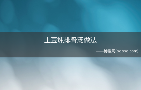 土豆炖排骨汤做法(土豆排骨汤)