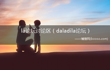 daladila论坛_la论坛讨论区(la讨论区)